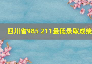 四川省985 211最低录取成绩